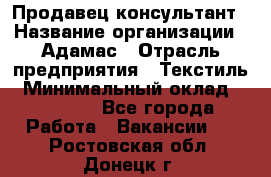 Продавец-консультант › Название организации ­ Адамас › Отрасль предприятия ­ Текстиль › Минимальный оклад ­ 40 000 - Все города Работа » Вакансии   . Ростовская обл.,Донецк г.